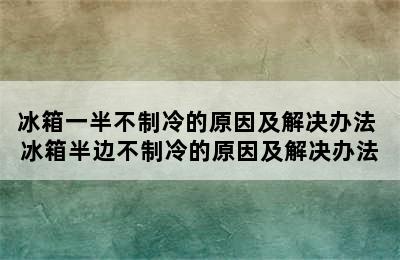 冰箱一半不制冷的原因及解决办法 冰箱半边不制冷的原因及解决办法